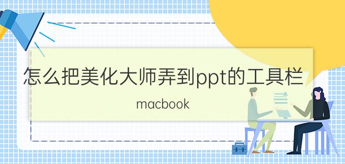 怎么把美化大师弄到ppt的工具栏 macbook pro怎么装ppt美化大师？